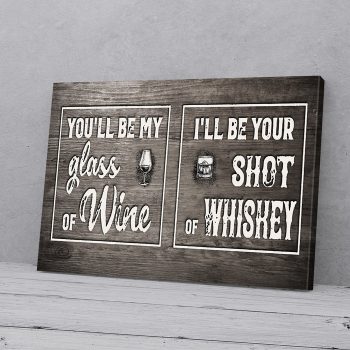 You'll Be My Glass Of Wine Shot Of Whiskey Canvas Poster Prints Wall Art Decor