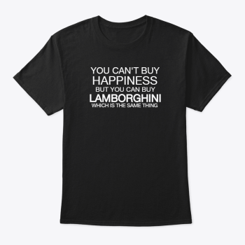 Can'T Buy Happiness But Can Buy Lamborghini Which Is The Same Thing Printing Cotton Tee Unisex T-Shirt FTS100